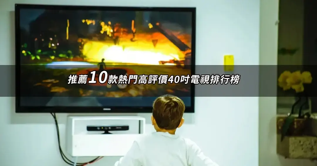 40吋電視TOP10推薦：高評價人氣排行與規格比較【2026最新版】