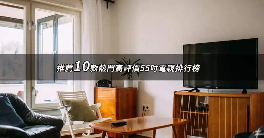 55吋電視TOP10推薦：高評價人氣排行與規格比較【2026最新版】