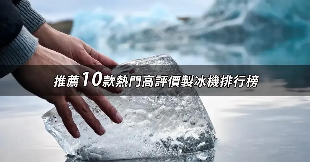 製冰機推薦TOP10：高評價熱銷排行與規格比較【2026最新版】